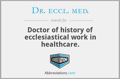 Dr. eccl. med. - Doctor of history of ecclesiastical work in healthcare.